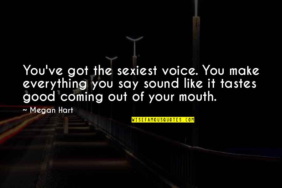 Sexiest Quotes By Megan Hart: You've got the sexiest voice. You make everything