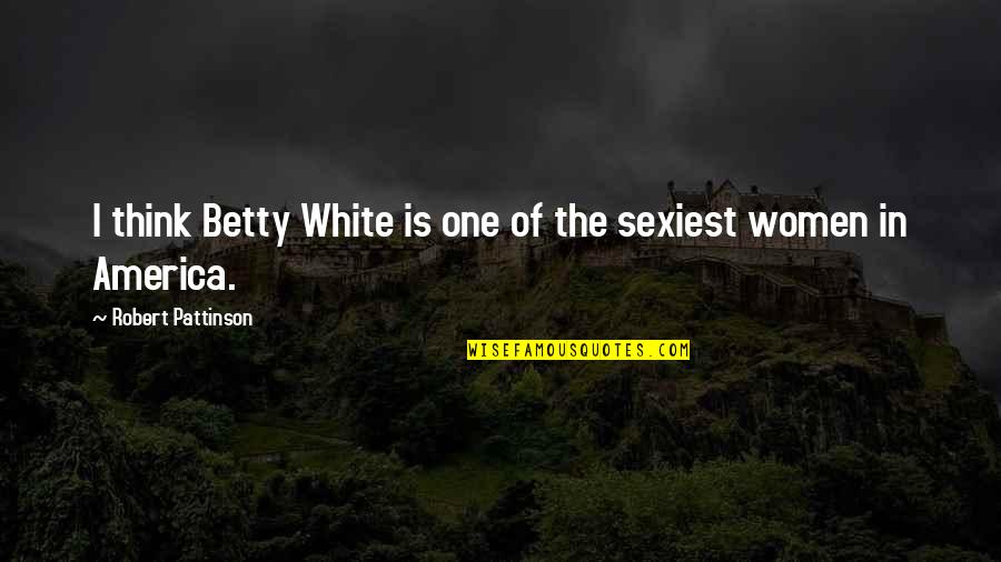 Sexiest Quotes By Robert Pattinson: I think Betty White is one of the