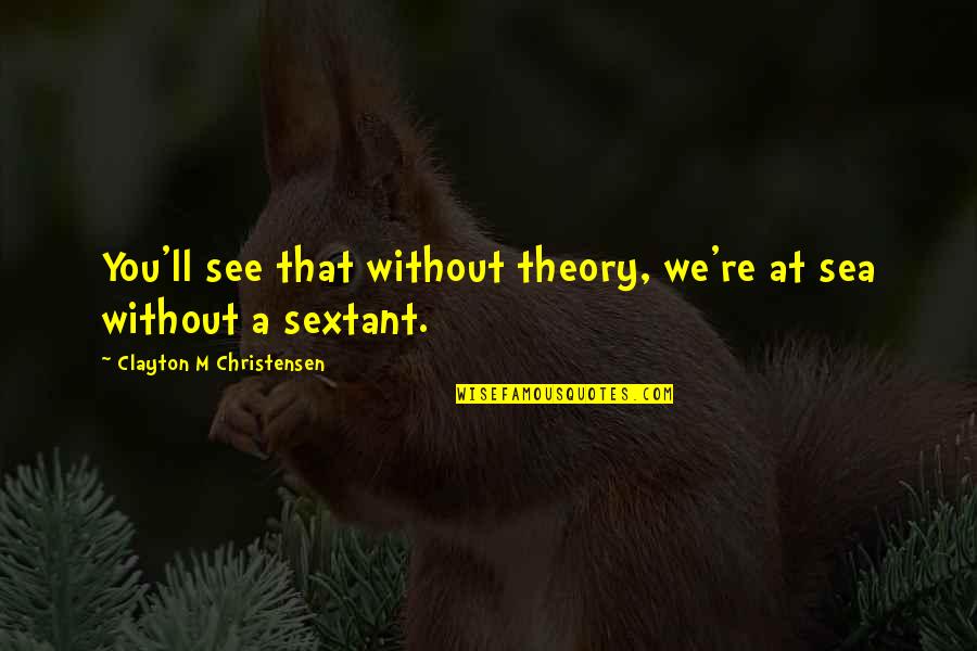 Sextant Quotes By Clayton M Christensen: You'll see that without theory, we're at sea