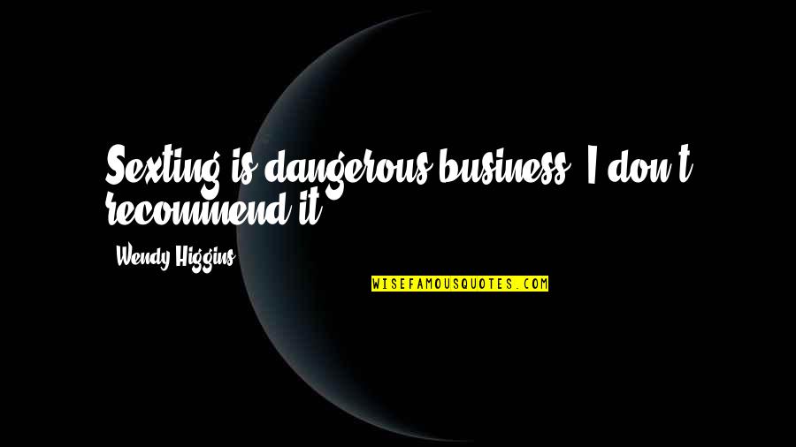 Sexting Quotes By Wendy Higgins: Sexting is dangerous business. I don't recommend it.