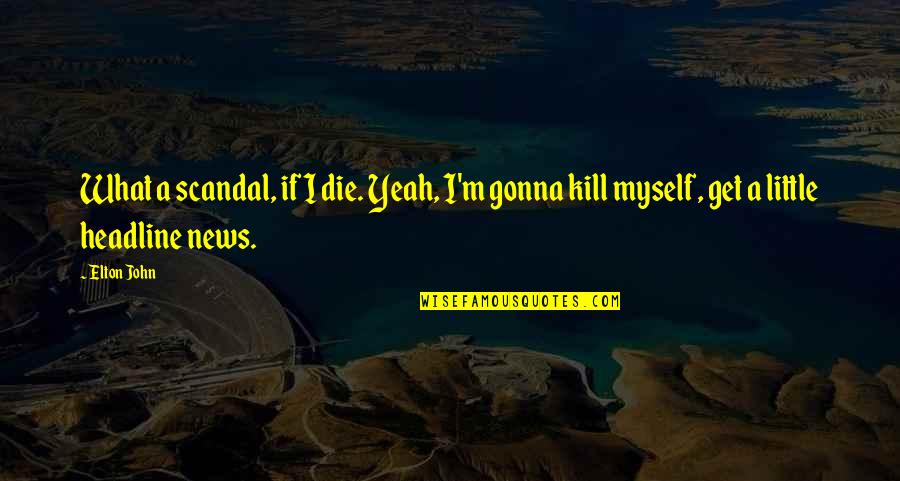 Sextons Auto Quotes By Elton John: What a scandal, if I die. Yeah, I'm