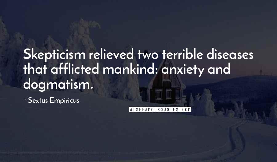 Sextus Empiricus quotes: Skepticism relieved two terrible diseases that afflicted mankind: anxiety and dogmatism.