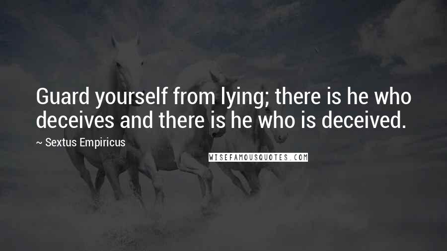 Sextus Empiricus quotes: Guard yourself from lying; there is he who deceives and there is he who is deceived.