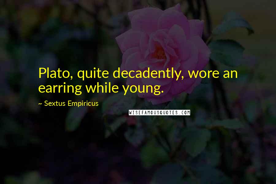 Sextus Empiricus quotes: Plato, quite decadently, wore an earring while young.