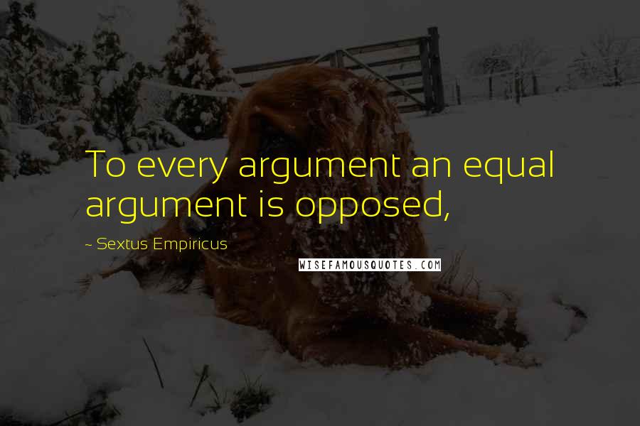 Sextus Empiricus quotes: To every argument an equal argument is opposed,