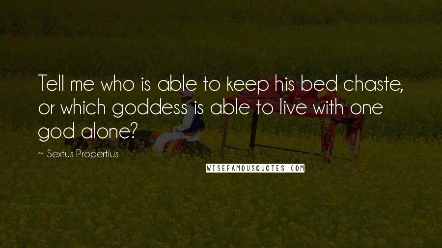 Sextus Propertius quotes: Tell me who is able to keep his bed chaste, or which goddess is able to live with one god alone?