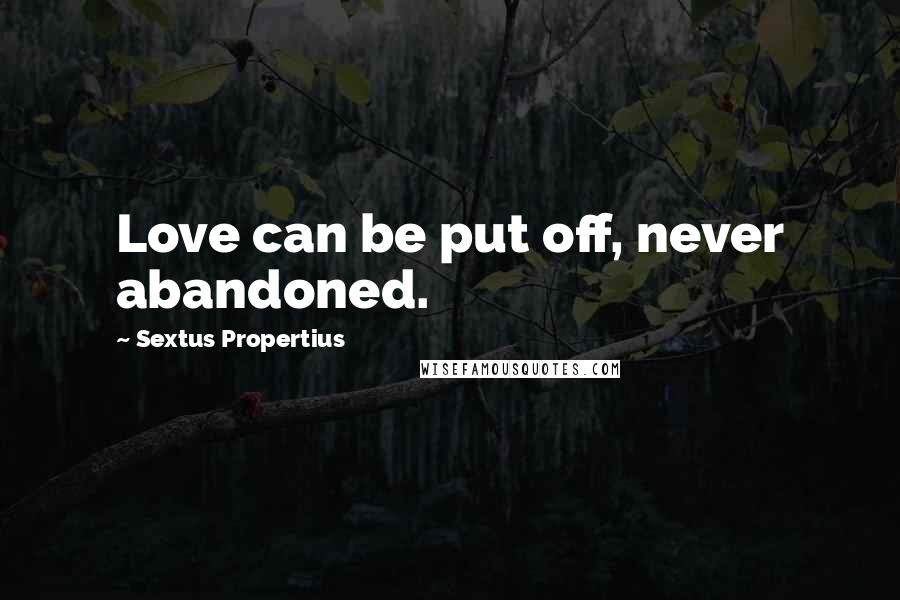 Sextus Propertius quotes: Love can be put off, never abandoned.