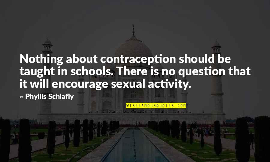 Sexual Activity Quotes By Phyllis Schlafly: Nothing about contraception should be taught in schools.