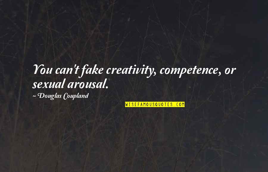 Sexual Arousal Quotes By Douglas Coupland: You can't fake creativity, competence, or sexual arousal.