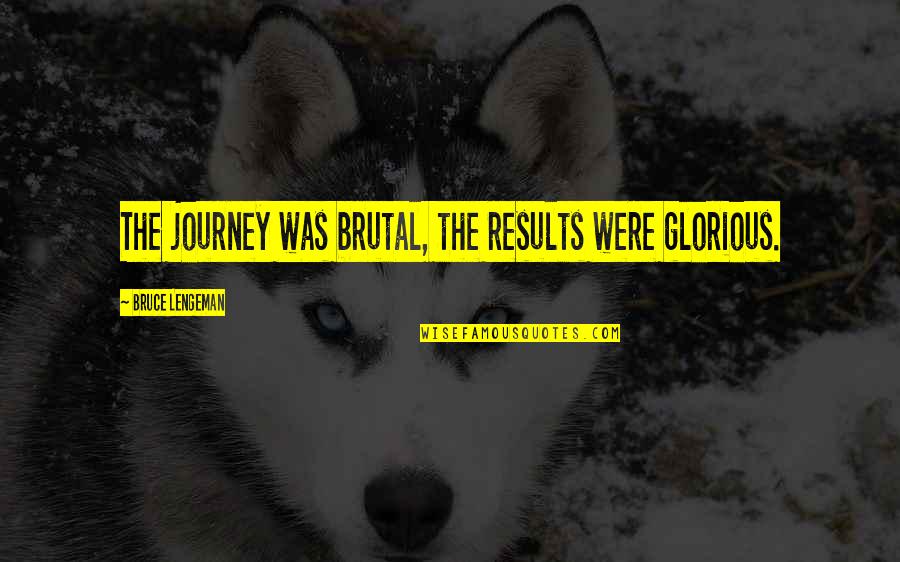 Sexual Health Quotes By Bruce Lengeman: The journey was brutal, the results were glorious.