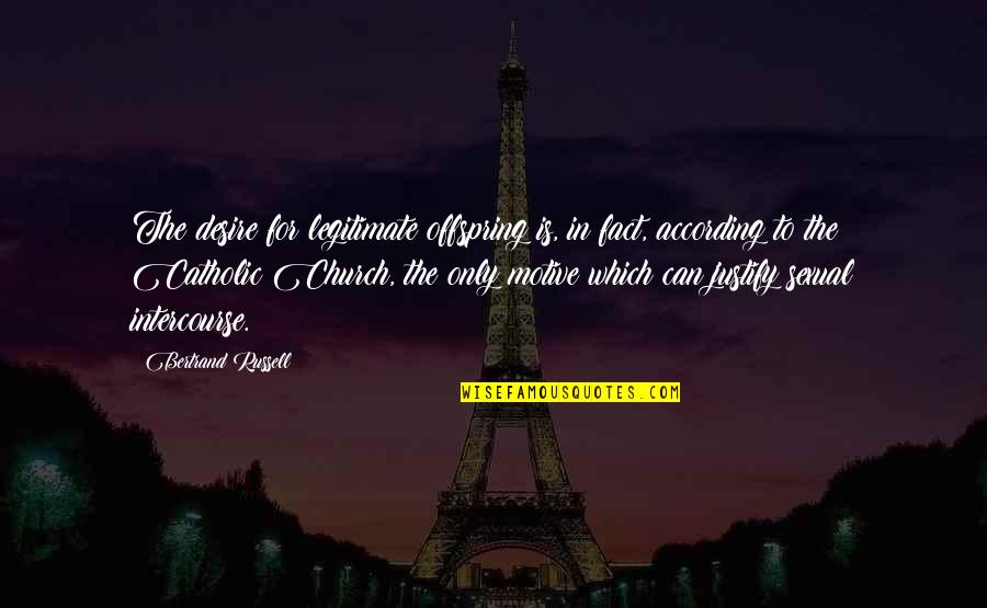 Sexual Intercourse Quotes By Bertrand Russell: The desire for legitimate offspring is, in fact, Sexual Intercourse Quotes By Bertrand Russell: The desire for legitimate offspring is, in fact,
