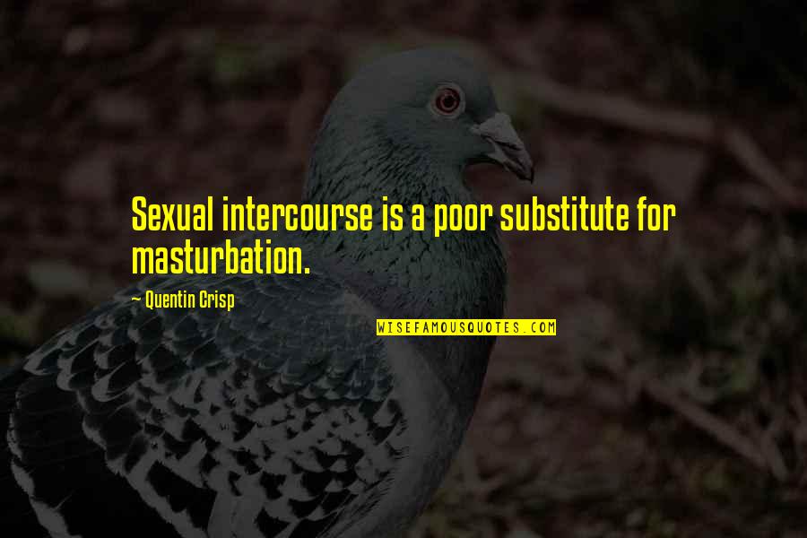 Sexual Intercourse Quotes By Quentin Crisp: Sexual intercourse is a poor substitute for masturbation.