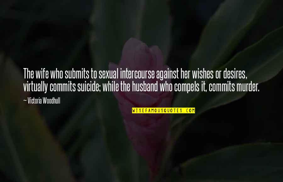 Sexual Intercourse Quotes By Victoria Woodhull: The wife who submits to sexual intercourse against Sexual Intercourse Quotes By Victoria Woodhull: The wife who submits to sexual intercourse against