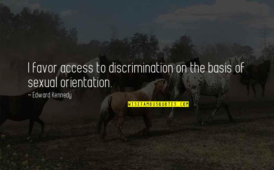 Sexual Orientation Discrimination Quotes By Edward Kennedy: I favor access to discrimination on the basis