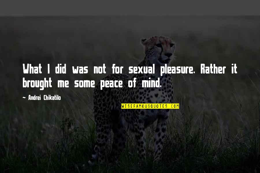 Sexual Pleasure Quotes By Andrei Chikatilo: What I did was not for sexual pleasure.