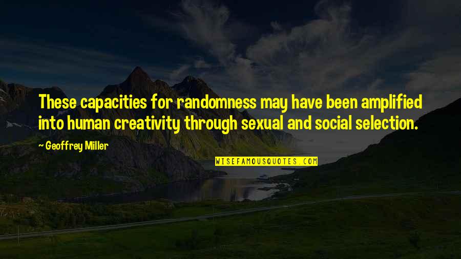 Sexual Selection Quotes By Geoffrey Miller: These capacities for randomness may have been amplified