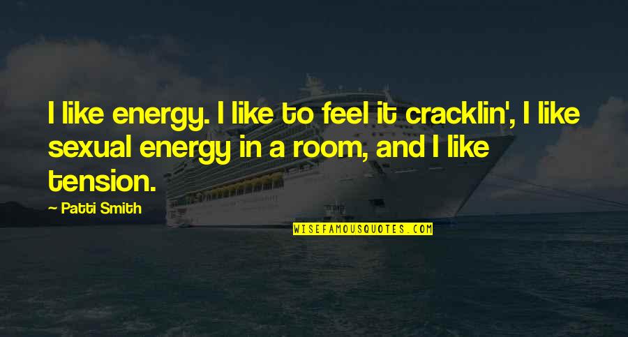 Sexual Tension Quotes By Patti Smith: I like energy. I like to feel it