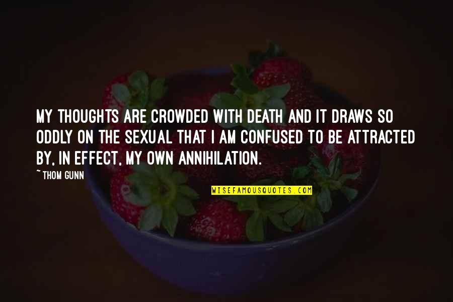 Sexual Thoughts Quotes By Thom Gunn: My thoughts are crowded with death and it Sexual Thoughts Quotes By Thom Gunn: My thoughts are crowded with death and it