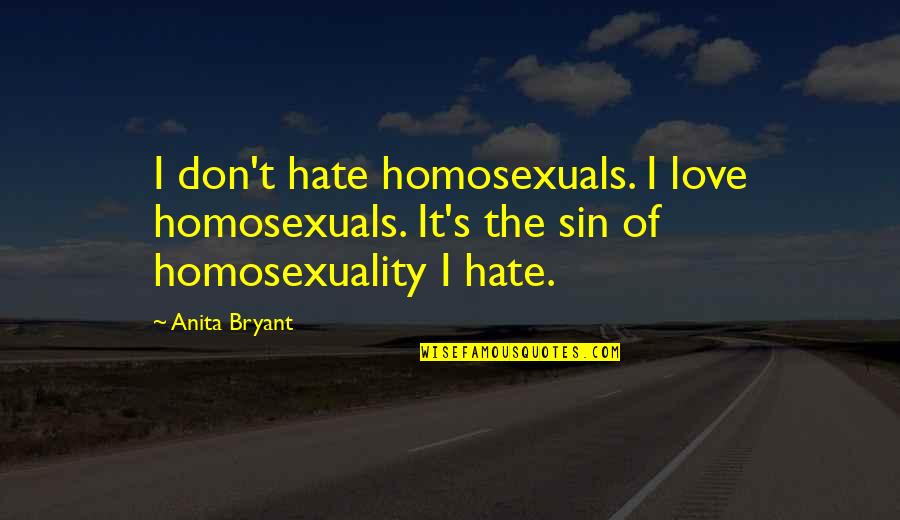 Sexuality Love Quotes By Anita Bryant: I don't hate homosexuals. I love homosexuals. It's