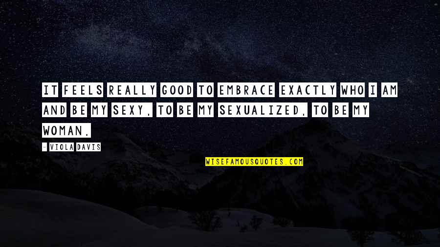 Sexualized Quotes By Viola Davis: It feels really good to embrace exactly who