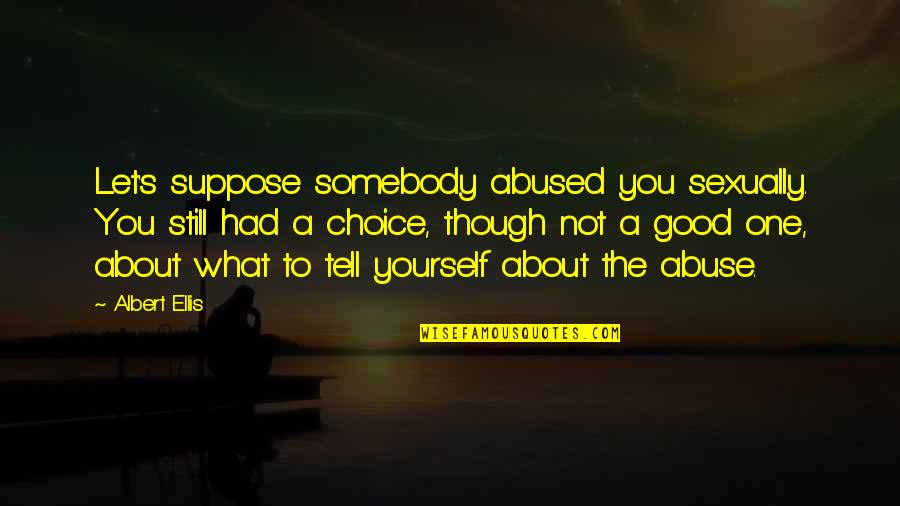 Sexually Abused Quotes By Albert Ellis: Let's suppose somebody abused you sexually. You still