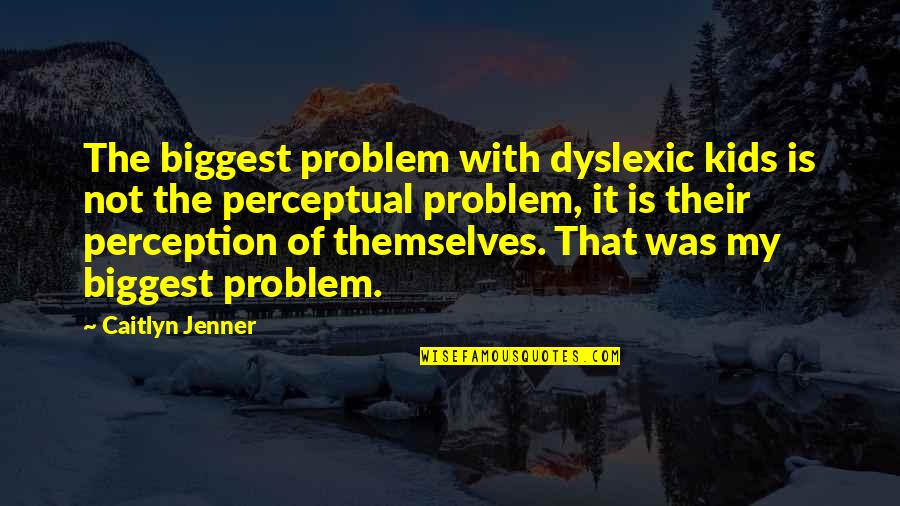 Sexually Unsatisfied Quotes By Caitlyn Jenner: The biggest problem with dyslexic kids is not