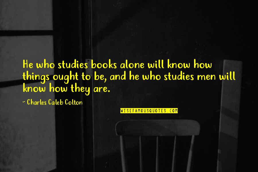 Sexually Wanting Someone Quotes By Charles Caleb Colton: He who studies books alone will know how
