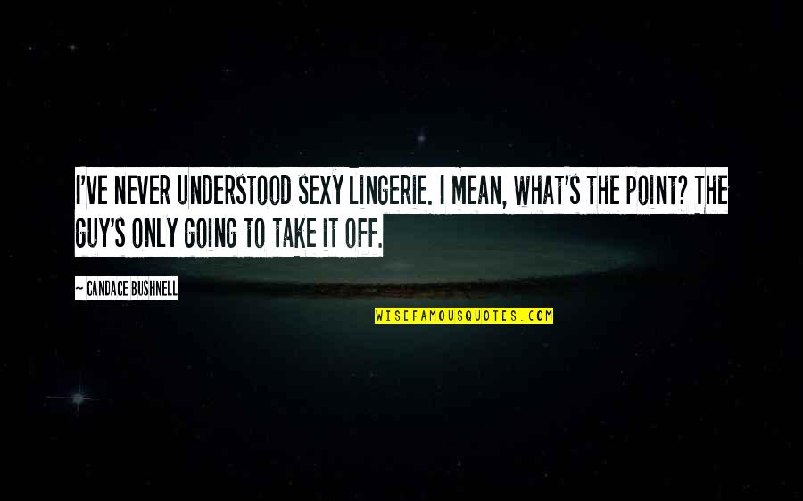 Sexy Guy Quotes By Candace Bushnell: I've never understood sexy lingerie. I mean, what's Sexy Guy Quotes By Candace Bushnell: I've never understood sexy lingerie. I mean, what's