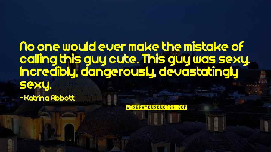 Sexy Guy Quotes By Katrina Abbott: No one would ever make the mistake of Sexy Guy Quotes By Katrina Abbott: No one would ever make the mistake of