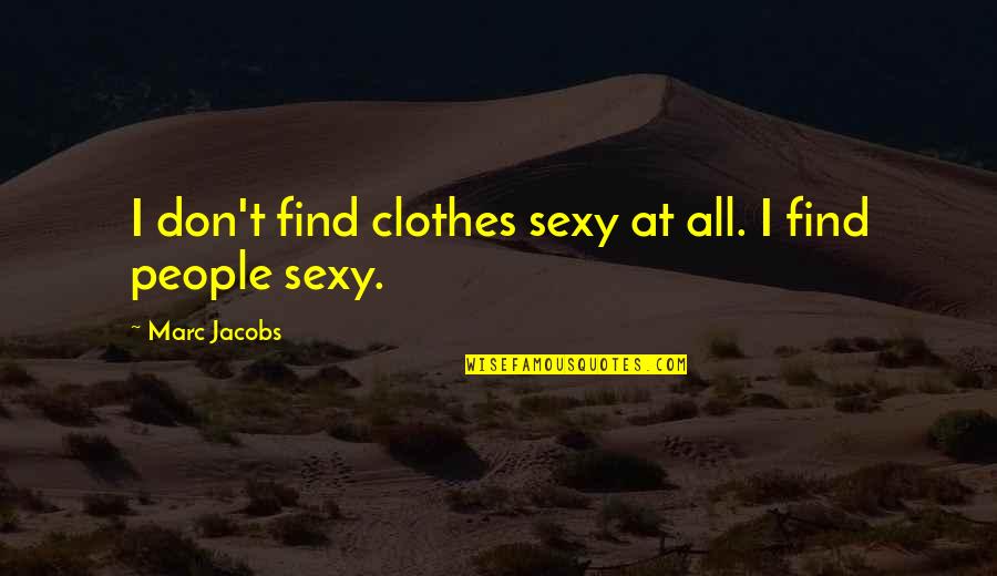 Sexy People Quotes By Marc Jacobs: I don't find clothes sexy at all. I