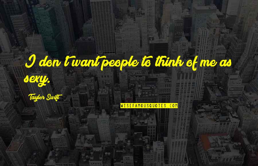Sexy People Quotes By Taylor Swift: I don't want people to think of me