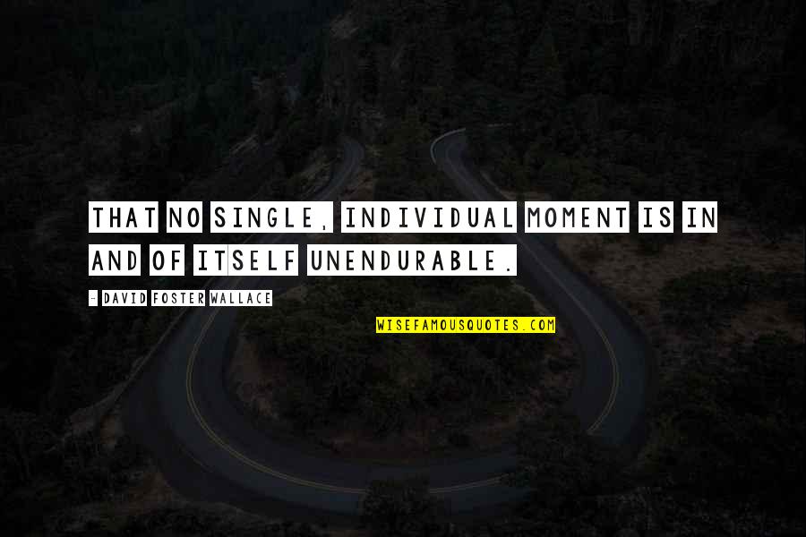 Seyda Quotes By David Foster Wallace: That no single, individual moment is in and Seyda Quotes By David Foster Wallace: That no single, individual moment is in and
