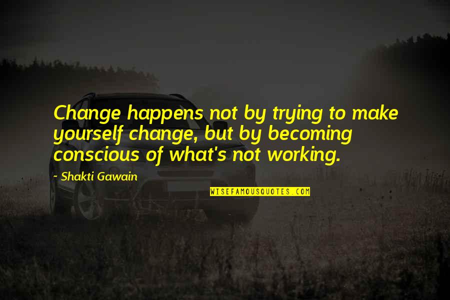 Seyda Seynab Quotes By Shakti Gawain: Change happens not by trying to make yourself Seyda Seynab Quotes By Shakti Gawain: Change happens not by trying to make yourself