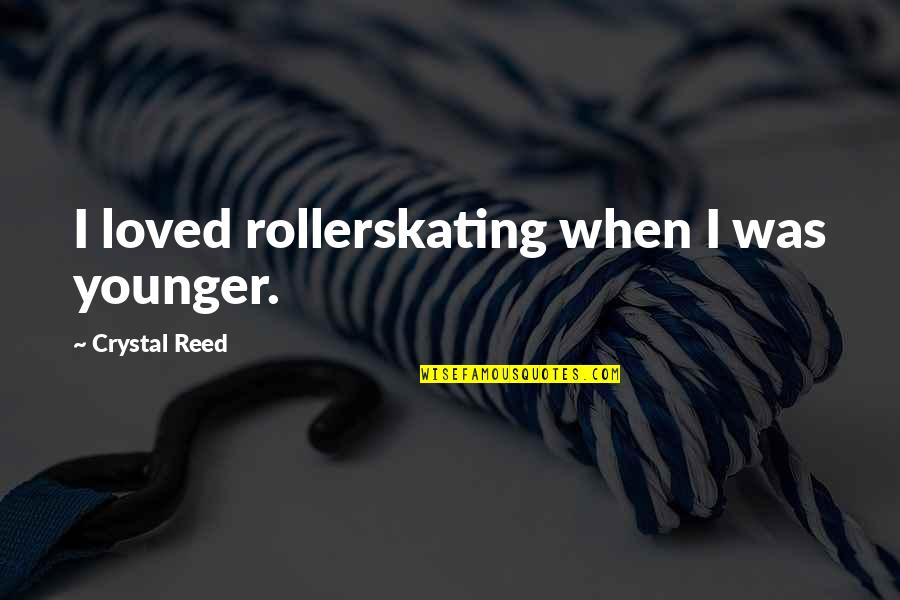 Seydi Labor Quotes By Crystal Reed: I loved rollerskating when I was younger. Seydi Labor Quotes By Crystal Reed: I loved rollerskating when I was younger.