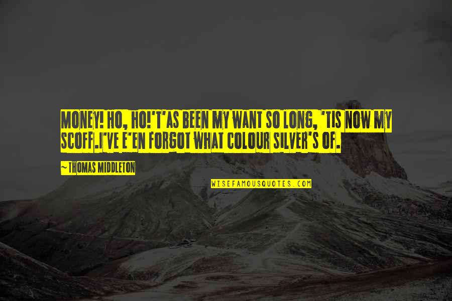 Seydisfjord Quotes By Thomas Middleton: Money! Ho, ho!'T'as been my want so long, Seydisfjord Quotes By Thomas Middleton: Money! Ho, ho!'T'as been my want so long,