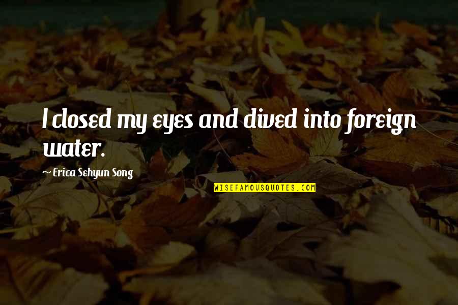 Seyfi Dursun Quotes By Erica Sehyun Song: I closed my eyes and dived into foreign