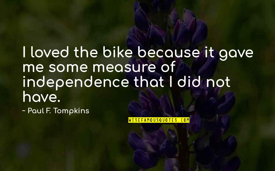 Seyfried Of Big Quotes By Paul F. Tompkins: I loved the bike because it gave me Seyfried Of Big Quotes By Paul F. Tompkins: I loved the bike because it gave me