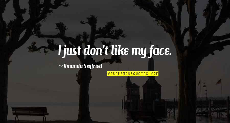 Seyfried Quotes By Amanda Seyfried: I just don't like my face.