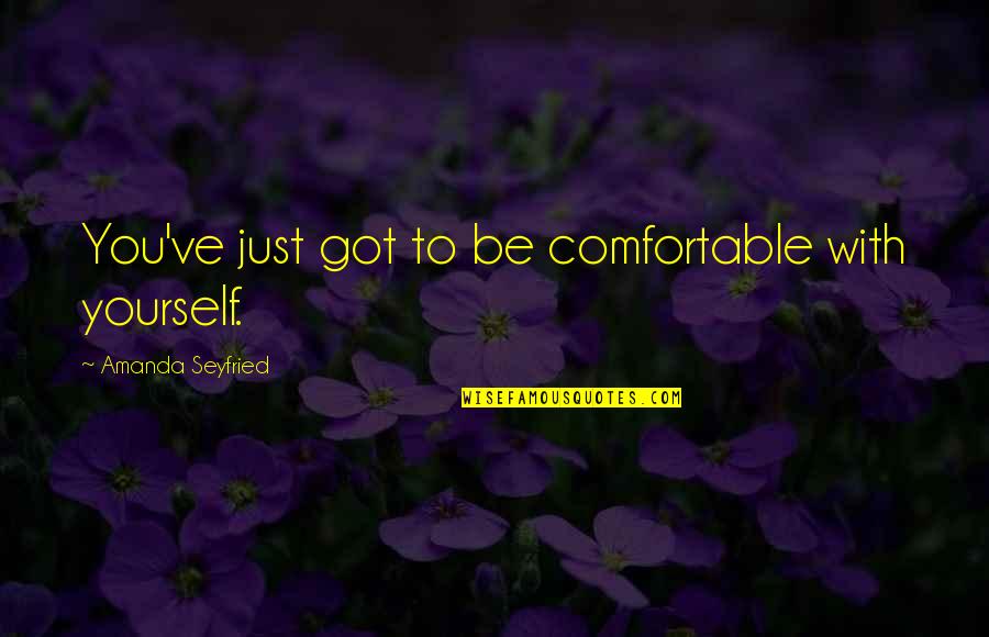 Seyfried Quotes By Amanda Seyfried: You've just got to be comfortable with yourself.