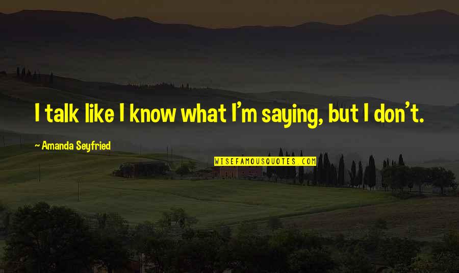 Seyfried Quotes By Amanda Seyfried: I talk like I know what I'm saying,