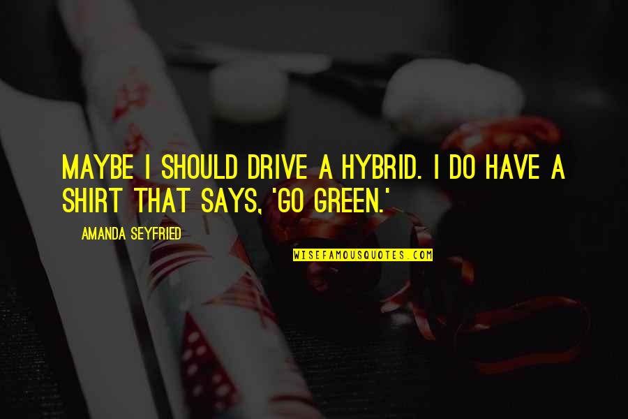 Seyfried Quotes By Amanda Seyfried: Maybe I should drive a hybrid. I do