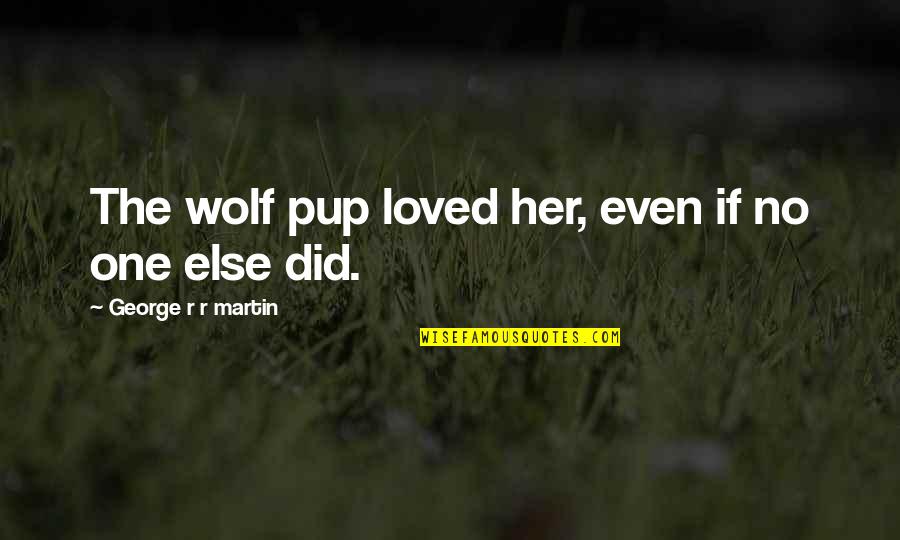 Seyhan Karabay Quotes By George R R Martin: The wolf pup loved her, even if no Seyhan Karabay Quotes By George R R Martin: The wolf pup loved her, even if no