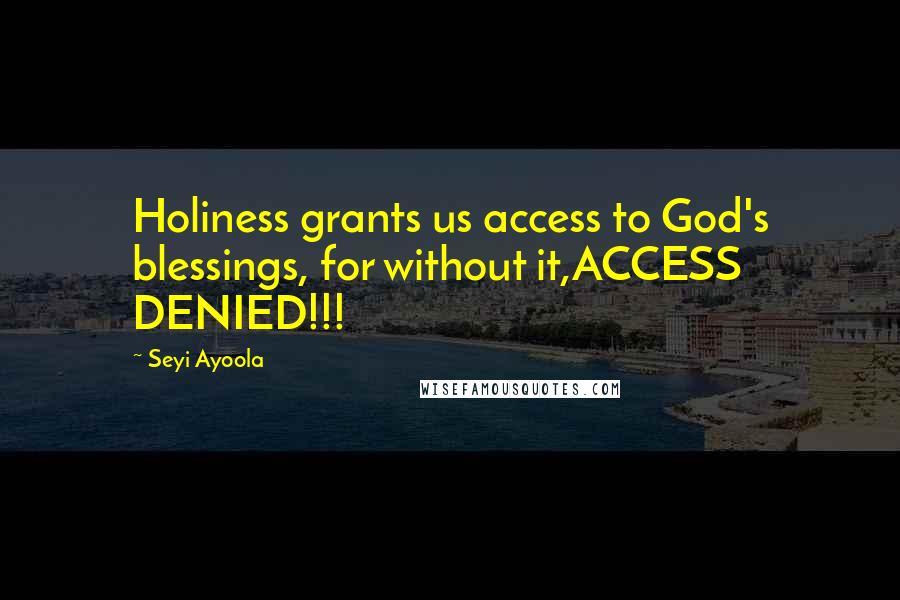 Seyi Ayoola quotes: Holiness grants us access to God's blessings, for without it,ACCESS DENIED!!!