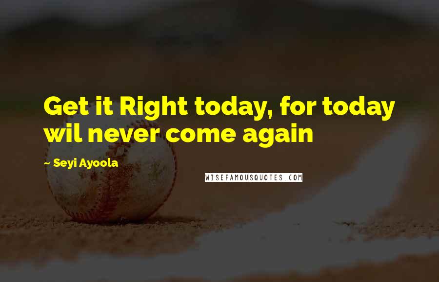 Seyi Ayoola quotes: Get it Right today, for today wil never come again