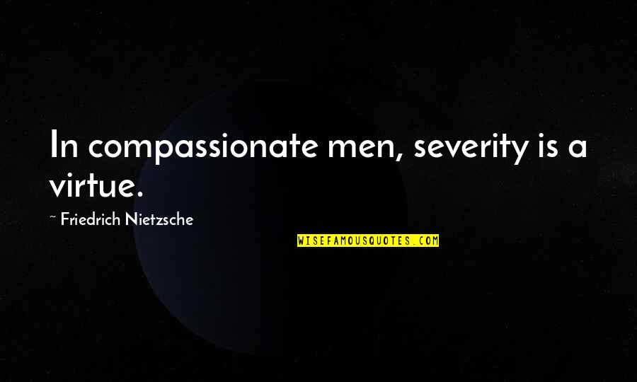 Seyi Shay Quotes By Friedrich Nietzsche: In compassionate men, severity is a virtue. Seyi Shay Quotes By Friedrich Nietzsche: In compassionate men, severity is a virtue.
