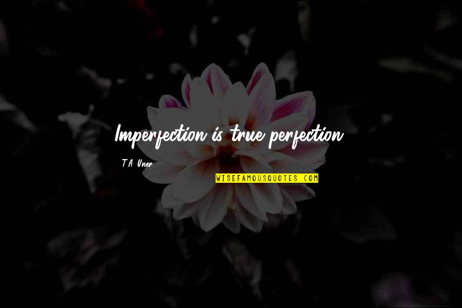 Seyine Quotes By T.A. Uner: Imperfection is true perfection.