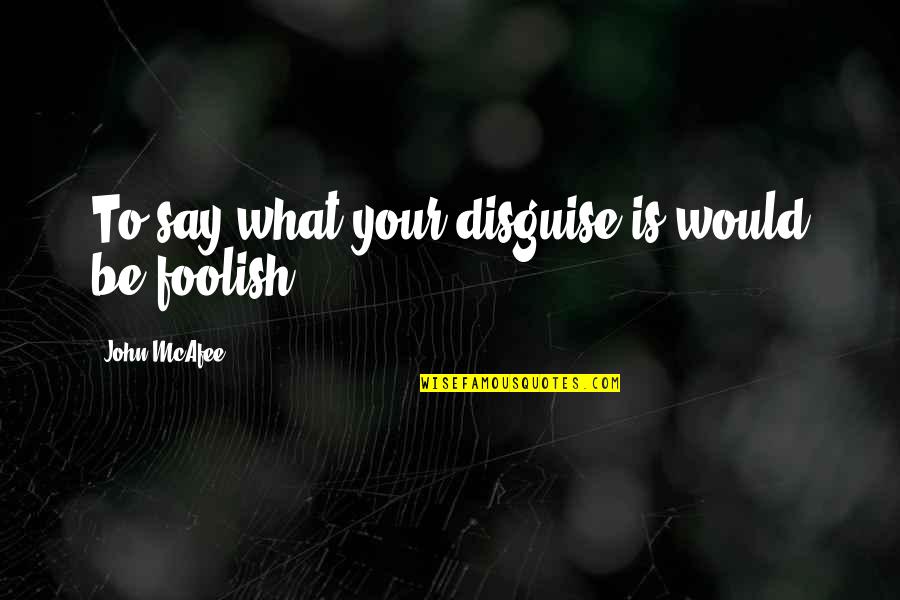 Seyler And Adney Quotes By John McAfee: To say what your disguise is would be