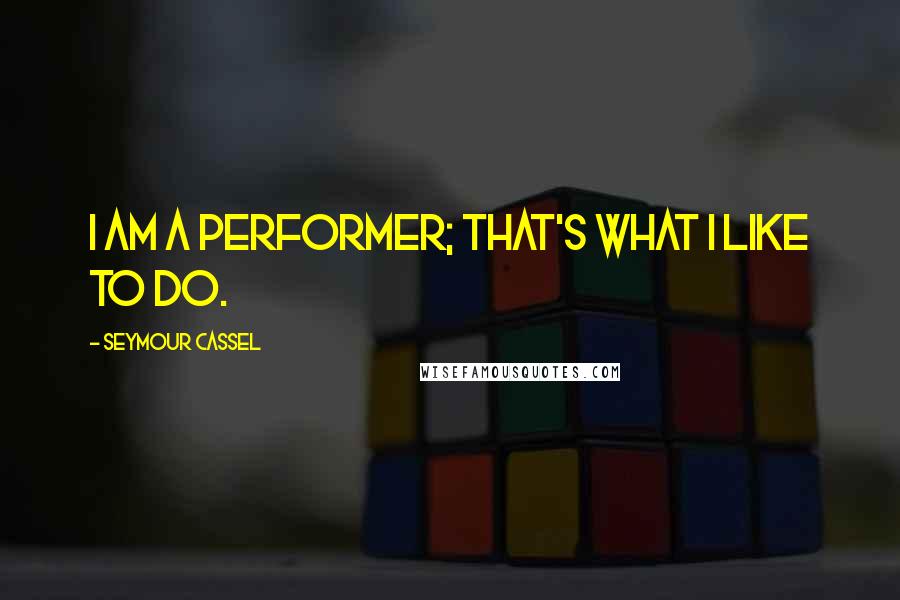 Seymour Cassel quotes: I am a performer; that's what I like to do.