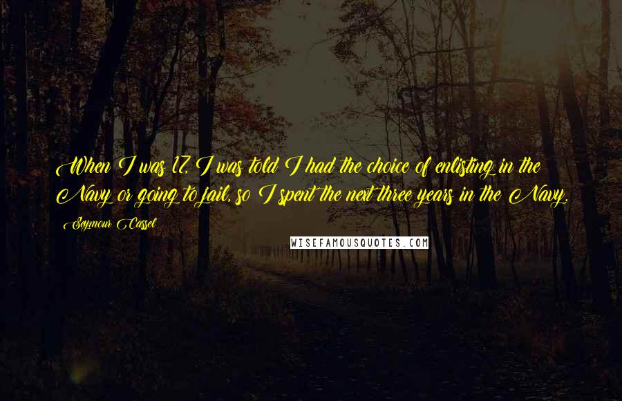 Seymour Cassel quotes: When I was 17, I was told I had the choice of enlisting in the Navy or going to jail, so I spent the next three years in the Navy.