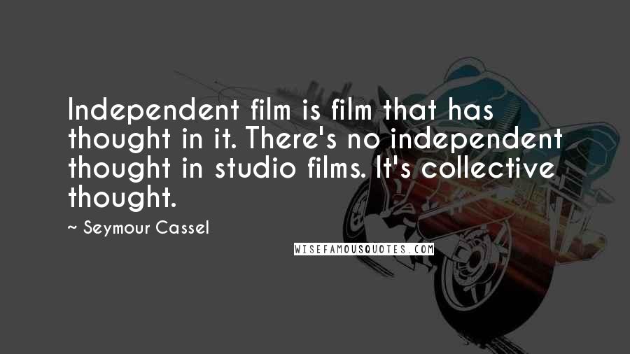 Seymour Cassel quotes: Independent film is film that has thought in it. There's no independent thought in studio films. It's collective thought. Seymour Cassel quotes: Independent film is film that has thought in it. There's no independent thought in studio films. It's collective thought.